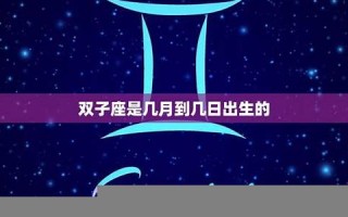 双子座是几月几日出生的(双子座是几月几日出生的农历还是阳历)