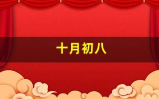 十月初八(十月初八吉时日上二下七增福禄是什么生肖)