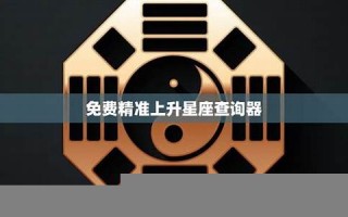 精准上升星座查询器(精准上升星座查询器下载)