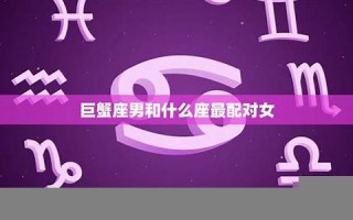 巨蟹座男和什么座最配(巨蟹座男和什么座最配对指数)