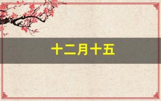 十二月十五(十二月十五是什么星座)