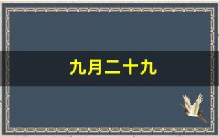 九月二十九(农历九月二十九是什么日子)