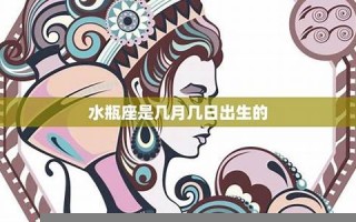 水瓶座是几月几日出生(摩羯座是几月几日出生的)