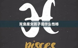 双鱼座女孩性格(双鱼座女孩性格优点和缺点)